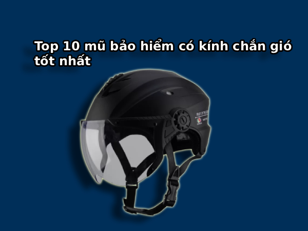 Top 10 mũ bảo hiểm có kính chắn gió tốt nhất 2025