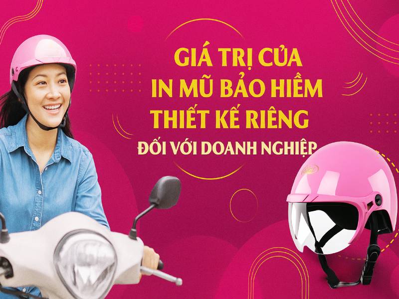 In mũ bảo hiểm theo thiết kế riêng ở đâu uy tín? 4 Giá trị của việc in mũ bảo hiểm theo thiết kế riêng đối với doanh nghiệp