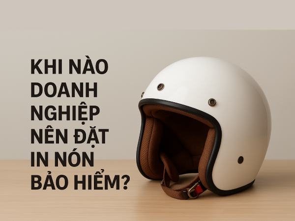 Khi nào doanh nghiệp nên đăt in nón bảo hiểm